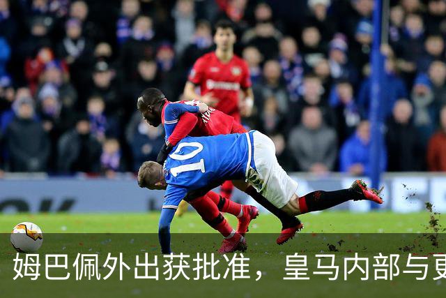 姆巴佩外出获批准，皇马内部与更衣室暂无分歧